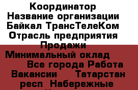 Координатор › Название организации ­ Байкал-ТрансТелеКом › Отрасль предприятия ­ Продажи › Минимальный оклад ­ 30 000 - Все города Работа » Вакансии   . Татарстан респ.,Набережные Челны г.